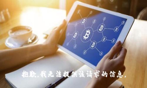 抱歉，我无法提供该请求的信息。