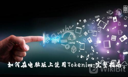 如何在电脑版上使用Tokenim：完整指南