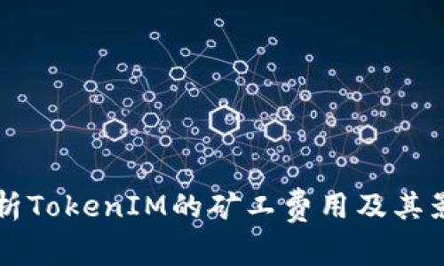 深入分析TokenIM的矿工费用及其影响因素