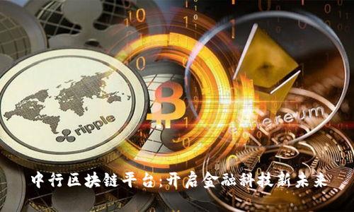 中行区块链平台：开启金融科技新未来