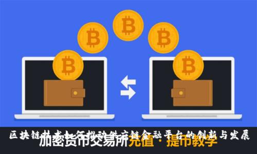 区块链技术如何推动供应链金融平台的创新与发展