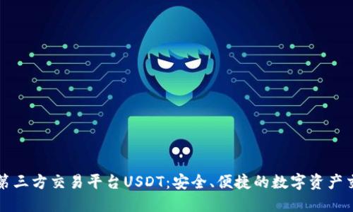 区块链第三方交易平台USDT：安全、便捷的数字资产交易选择