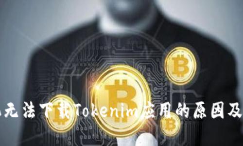 苹果手机无法下载Tokenim应用的原因及解决方案