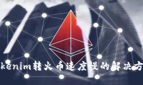 Tokenim转火币速度慢的解决方案