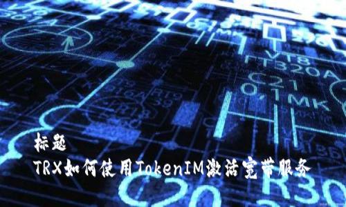 标题
TRX如何使用TokenIM激活宽带服务