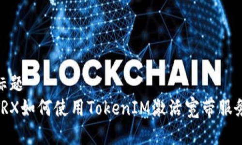 标题
TRX如何使用TokenIM激活宽带服务