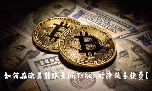 如何在欧易转账至imToken时降低手续费？