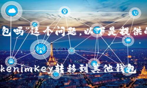 关于“tokenimKey能转到其他钱包吗”这个问题，以下是提供的易于理解且的标题及相关内容。

标题
tokenimKey转账指南：如何将tokenimKey转移到其他钱包