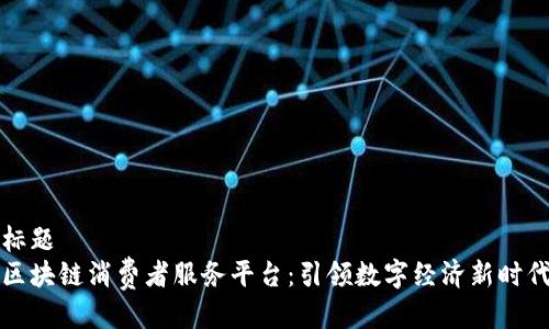 标题 
区块链消费者服务平台：引领数字经济新时代