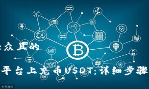 思考一个易于大众且的

如何在Tokenim平台上充币USDT：详细步骤与常见问题解答