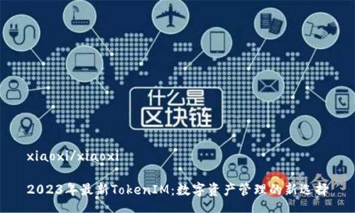 xiaoxi/xiaoxi

2023年最新TokenIM：数字资产管理的新选择