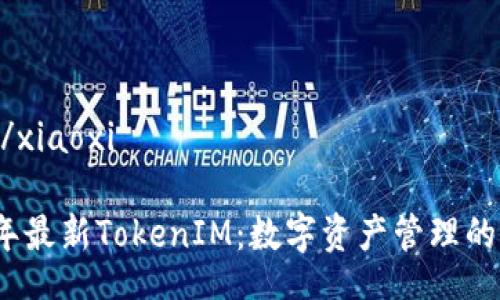 xiaoxi/xiaoxi

2023年最新TokenIM：数字资产管理的新选择