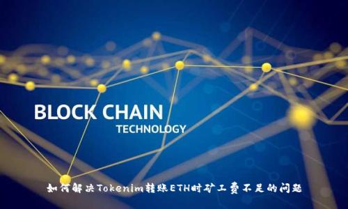 如何解决Tokenim转账ETH时矿工费不足的问题