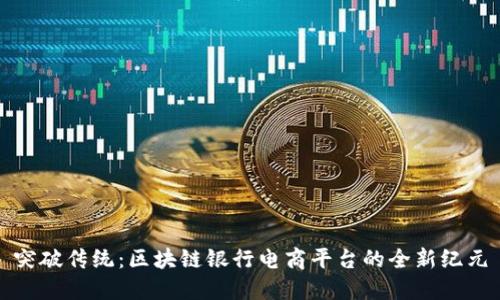 突破传统：区块链银行电商平台的全新纪元