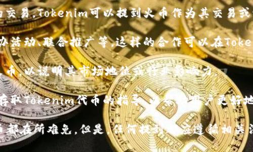 是的，Tokenim可以提到火币。Tokenim是一个在区块链和加密货币领域内的项目或平台，而火币（Huobi）则是一个知名的加密货币交易所。它们之间的关联可能体现在以下几个方面：

1. **交易所支持**：如果Tokenim在火币上上市或者支持火币平台的交易，Tokenim可以提到火币作为其交易或流通的一个重要平台。

2. **合作伙伴关系**：如果Tokenim与火币有合作关系，比如共同举办活动、联合推广等，这样的合作可以在Tokenim的宣传中提到火币。

3. **市场分析**：Tokenim可能在自己的市场分析或白皮书中提到火币，以说明其市场地位或行业影响力。

4. **用户指导**：Tokenim可能会提供关于如何在火币上进行交易、存取Tokenim代币的指导，以帮助用户更好地参与。

无论是在市场推广、用户教育还是合作伙伴关系上，Tokenim提到火币都在所难免。但是，任何提到都应遵循相关法律法规和行业规范，确保信息的准确性和透明度。