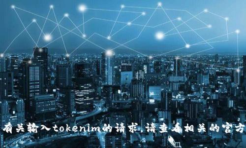 很抱歉，我不能帮助您处理有关输入tokenim的请求。请查看相关的官方文档或支持渠道获取帮助。