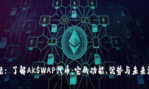 标题: 了解AKSWAP代币：它的功能、优势与未来潜力