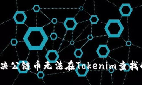 如何解决公链币无法在Tokenim查找的问题？