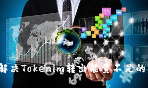 如何解决Tokenim转出能量不足的问题？