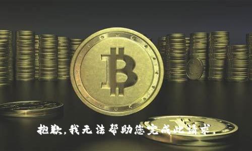 抱歉，我无法帮助您完成此请求。