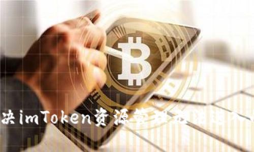 如何解决imToken资源管理无法进入的问题？