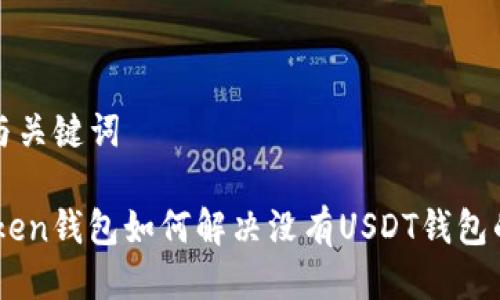 标题与关键词

ImToken钱包如何解决没有USDT钱包的问题