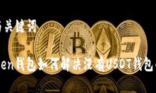 标题与关键词

ImToken钱包如何解决没有USDT钱包的问题