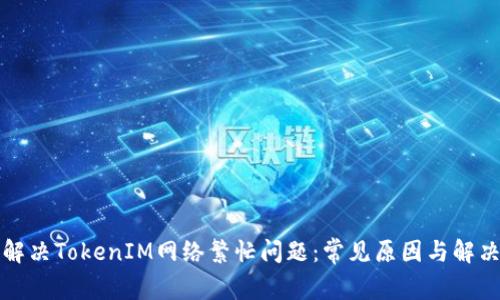 如何解决TokenIM网络繁忙问题：常见原因与解决方案