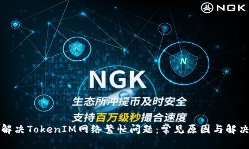 如何解决TokenIM网络繁忙问题：常见原因与解决方案