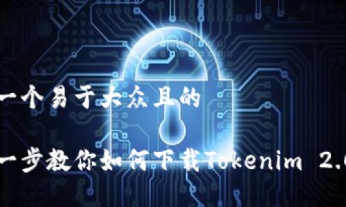 思考一个易于大众且的

一步一步教你如何下载Tokenim 2.0钱包