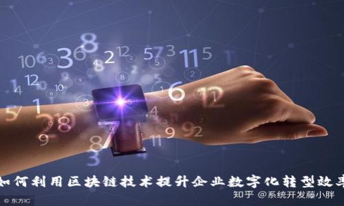 如何利用区块链技术提升企业数字化转型效率