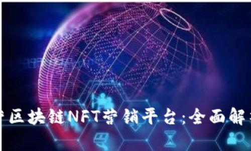 如何成功运营区块链NFT营销平台：全面解析与实用指南