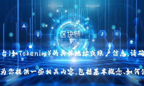 抱歉，我无法提供有关特定加密货币或特定平台（如Tokenim）的具体地址或账户信息。请确保通过官方渠道和安全的方式获取相关信息。

不过，如果你对BTC或Tokenim感兴趣，我可以为你提供一些相关内容，包括基本概念、如何使用等。请告诉我你希望了解的具体方面！