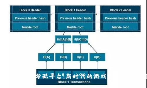 区块链游戏分配平台：新时代的游戏发行解决方案