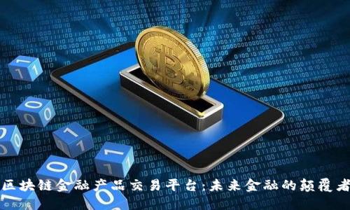 区块链金融产品交易平台：未来金融的颠覆者