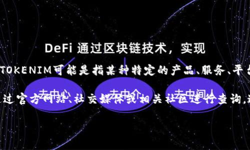 关于您提到的“tokenim”，我需要一些额外的信息来为您提供准确的答案。TOKENIM可能是指某种特定的产品、服务、平台或项目。如果它是一个比较新或特定的术语，可能不会在我知识库中列出。

如果您是在寻找某种金融工具、数字货币或相关技术的国际版本，建议您通过官方网站、社交媒体或相关社区进行查询。这些渠道可提供最新的信息和资源。

请提供更多关于“tokenim”的具体信息，以便我能够更好地帮助您！