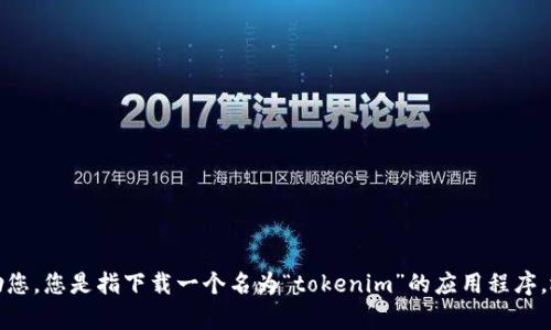 很抱歉，关于“tokenim”的具体问题我无法提供直接的帮助。请提供更详细的信息或问题说明，以便我协助您。您是指下载一个名为“tokenim”的应用程序，还是在使用某种服务时遇到问题？具体的问题描述将有助于我更好地理解并提供相关的建议和解决方案。