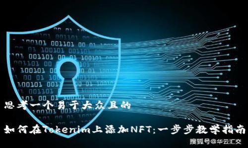 思考一个易于大众且的

如何在Tokenim上添加NFT：一步步教学指南