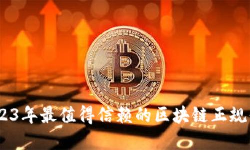 揭秘：2023年最值得信赖的区块链正规平台品牌