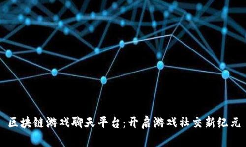 区块链游戏聊天平台：开启游戏社交新纪元