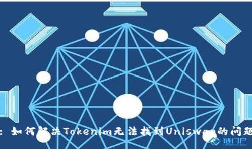 : 如何解决Tokenim无法找到Uniswap的问题