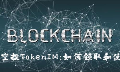 Uni空投TokenIM：如何领取和使用？