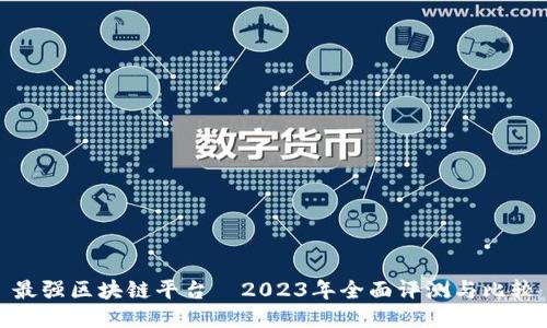 最强区块链平台—2023年全面评测与比较