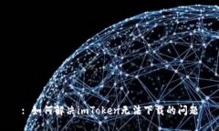 : 如何解决imToken无法下载