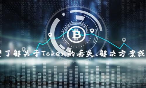 提示：Token丢失通常指代加密货币或区块链中身份或资产的丧失问题。请问你是否希望了解关于Token的丢失、解决方案或者其他相关内容？以下是可供展开的内容大纲和示例。请根据需要提供具体的主题方向。

### 如何有效防止Token丢失？安全管理指南