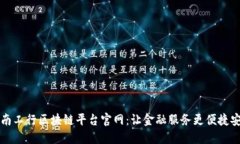 云南工行区块链平台官网：让金融服务更便捷安