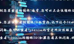 要查看Tokenim的转账ID，通常可以按照以下步骤进