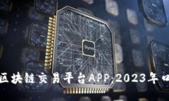 挑选最佳区块链交易平台APP：2023年口碑大揭秘