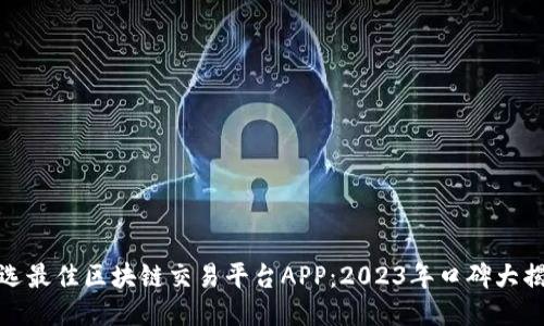 挑选最佳区块链交易平台APP：2023年口碑大揭秘