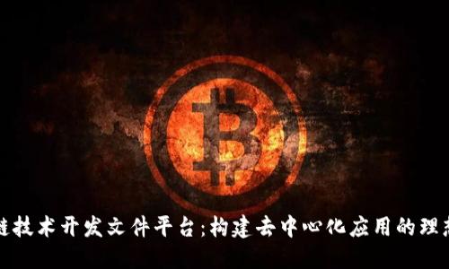 区块链技术开发文件平台：构建去中心化应用的理想选择